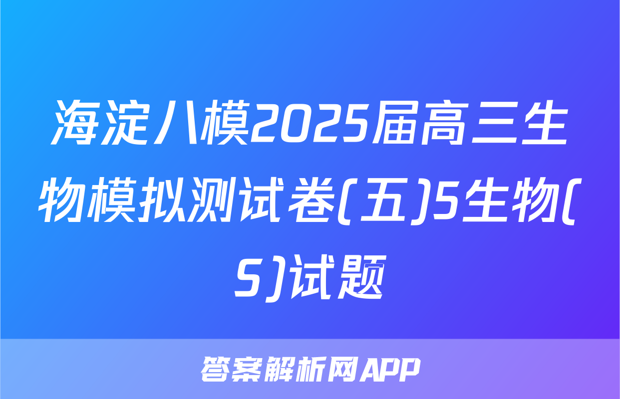 海淀八模2025届高三生物模拟测试卷(五)5生物(S)试题