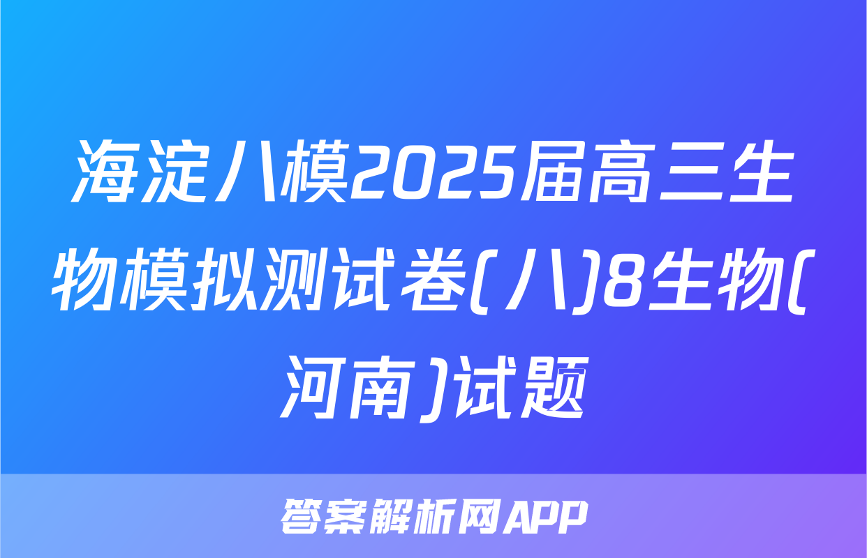 海淀八模2025届高三生物模拟测试卷(八)8生物(河南)试题