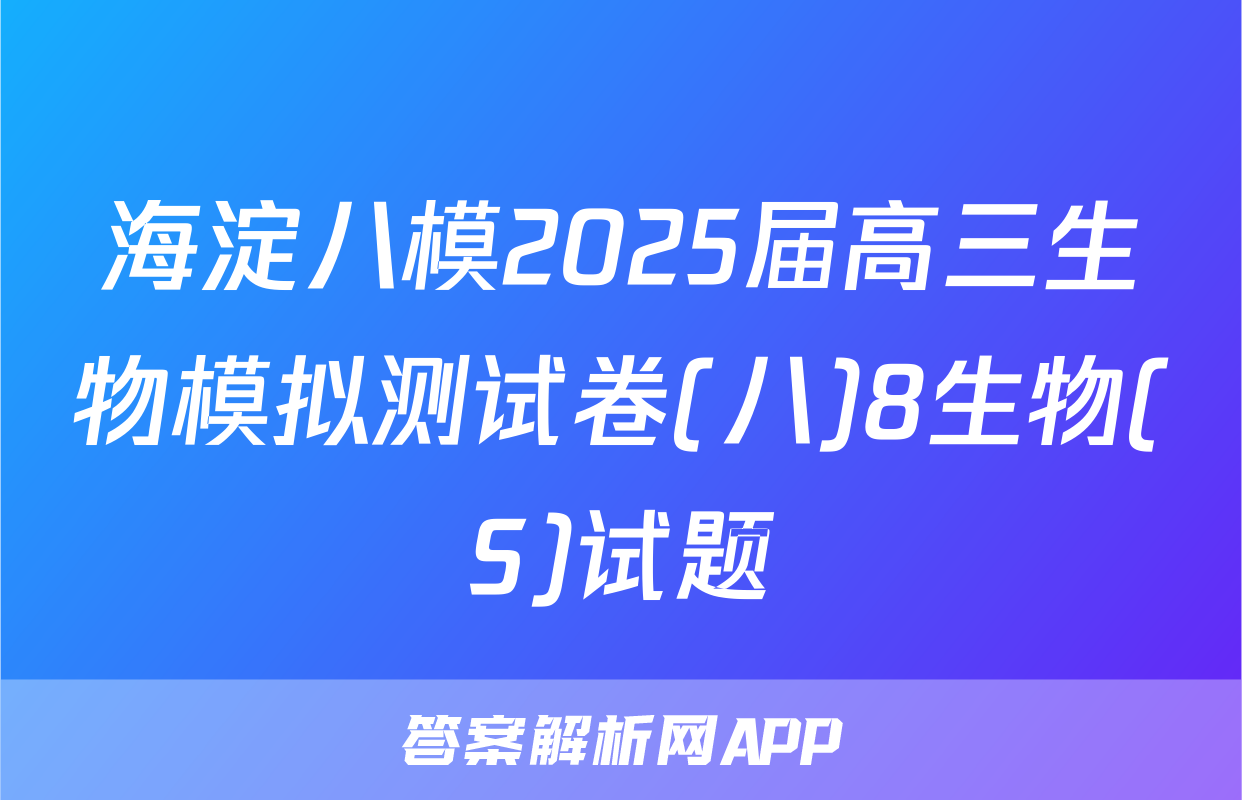 海淀八模2025届高三生物模拟测试卷(八)8生物(S)试题