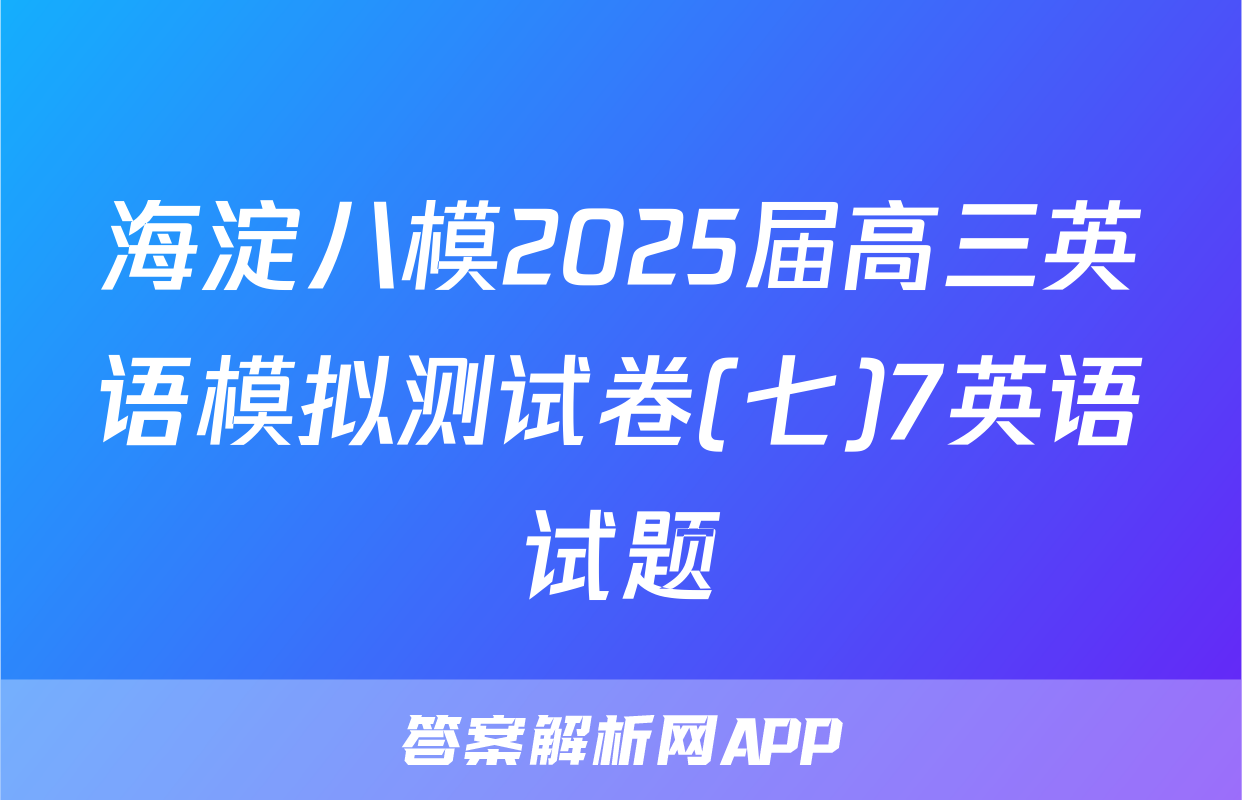海淀八模2025届高三英语模拟测试卷(七)7英语试题