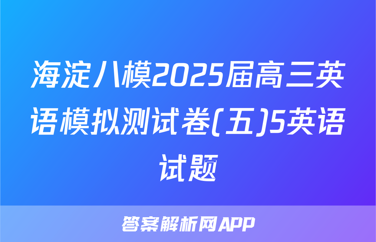 海淀八模2025届高三英语模拟测试卷(五)5英语试题