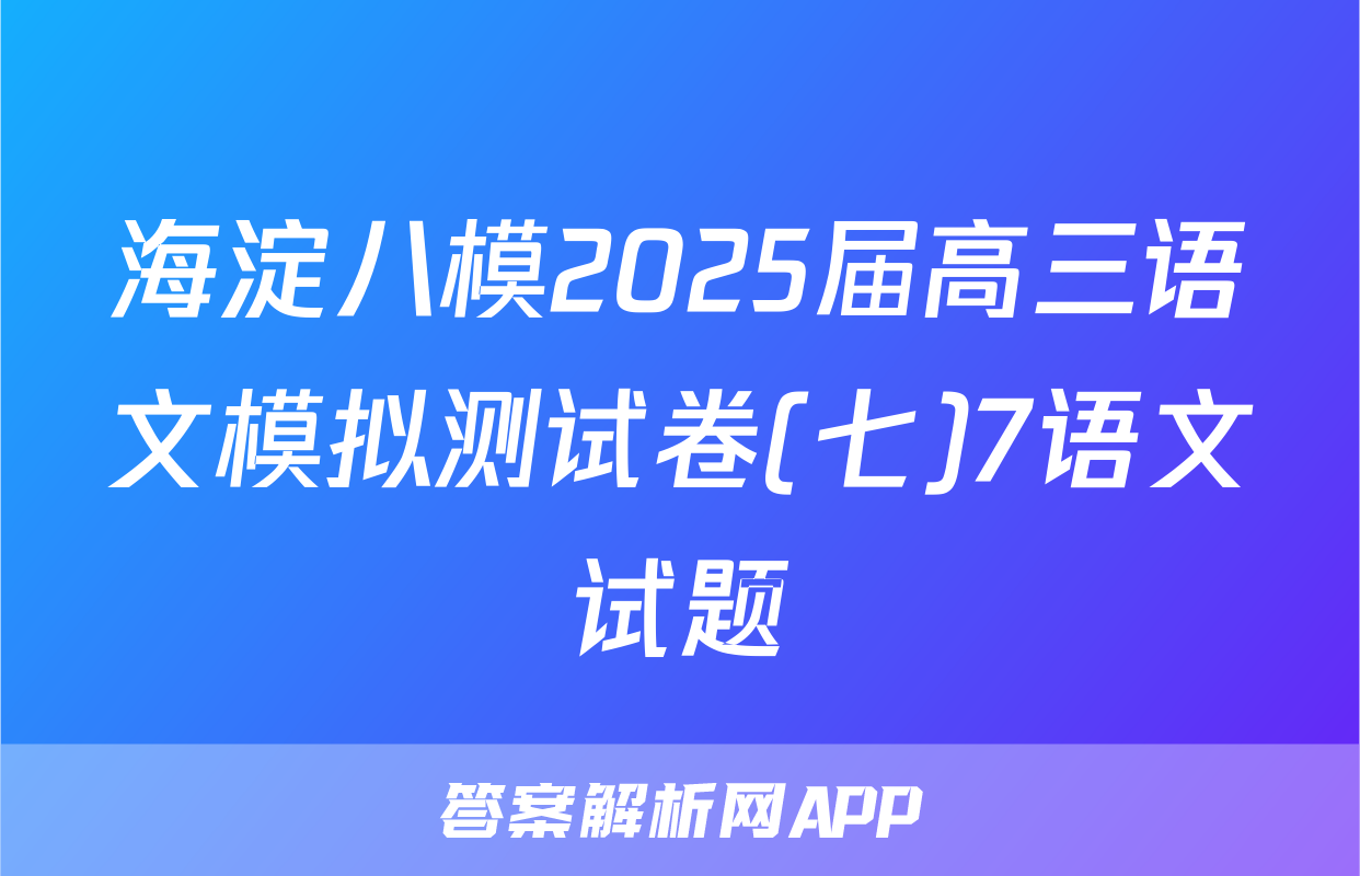 海淀八模2025届高三语文模拟测试卷(七)7语文试题