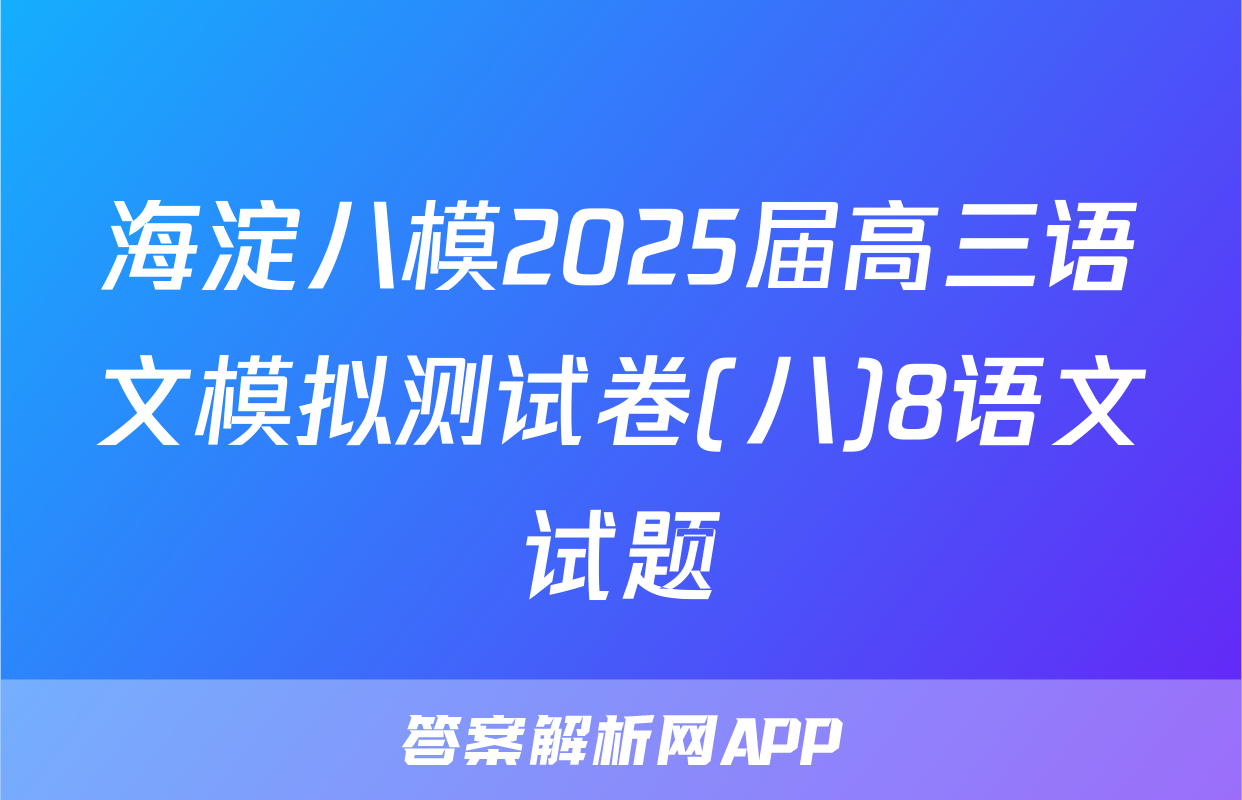 海淀八模2025届高三语文模拟测试卷(八)8语文试题
