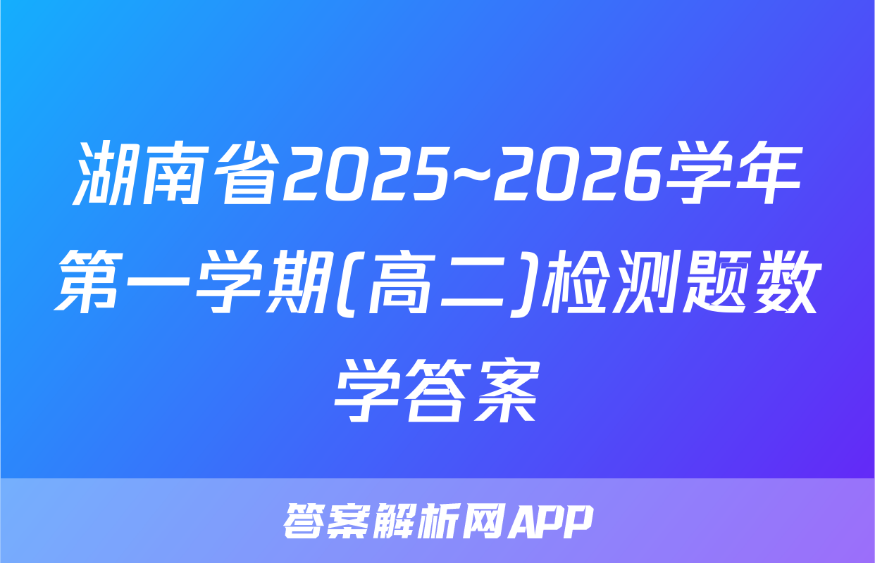 湖南省2025~2026学年第一学期(高二)检测题数学答案