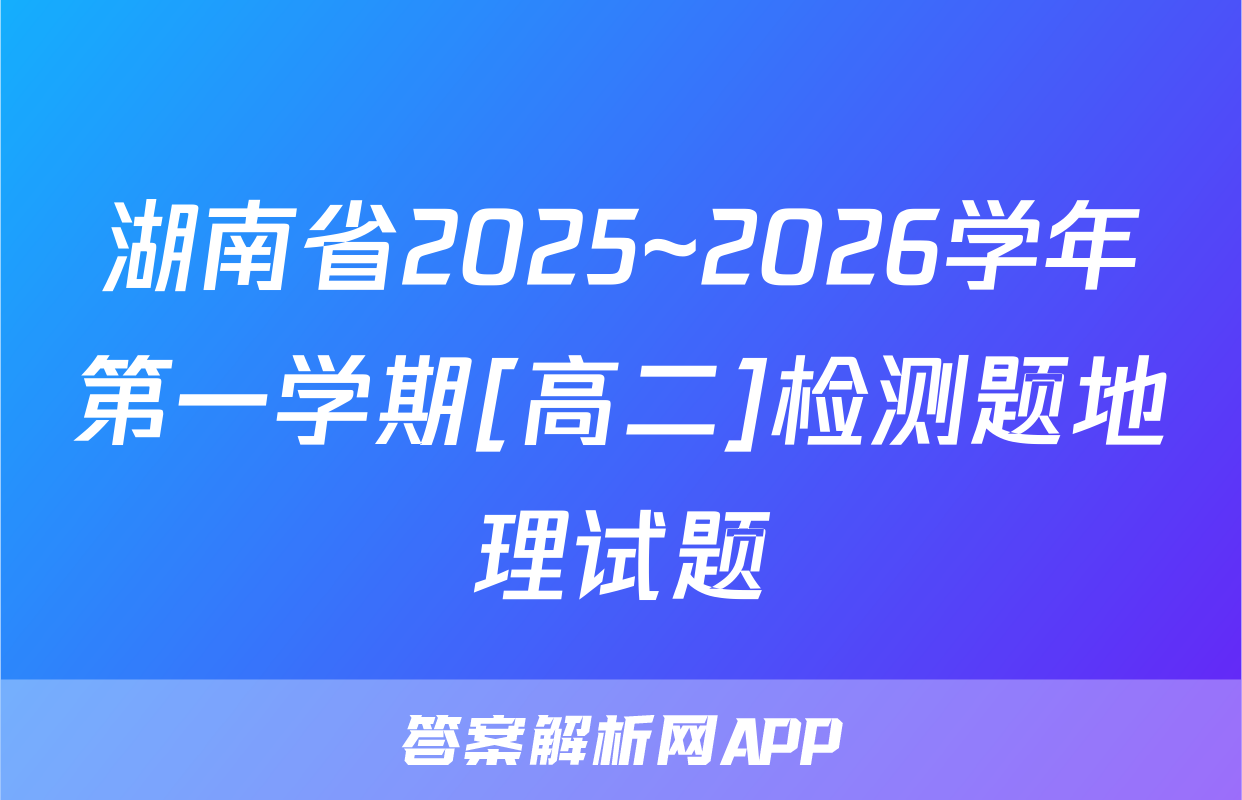 湖南省2025~2026学年第一学期[高二]检测题地理试题