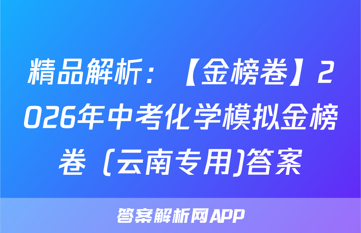 精品解析：【金榜卷】2026年中考化学模拟金榜卷（云南专用)答案