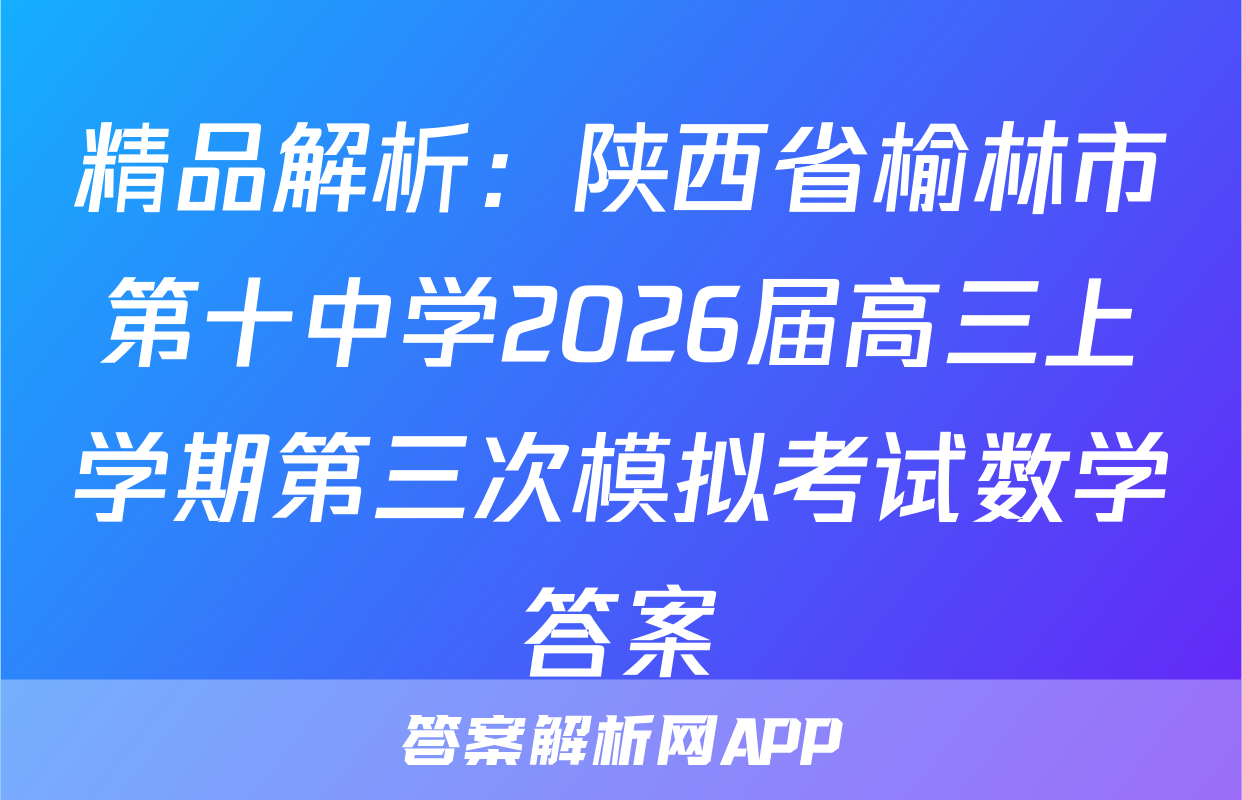 精品解析：陕西省榆林市第十中学2026届高三上学期第三次模拟考试数学答案