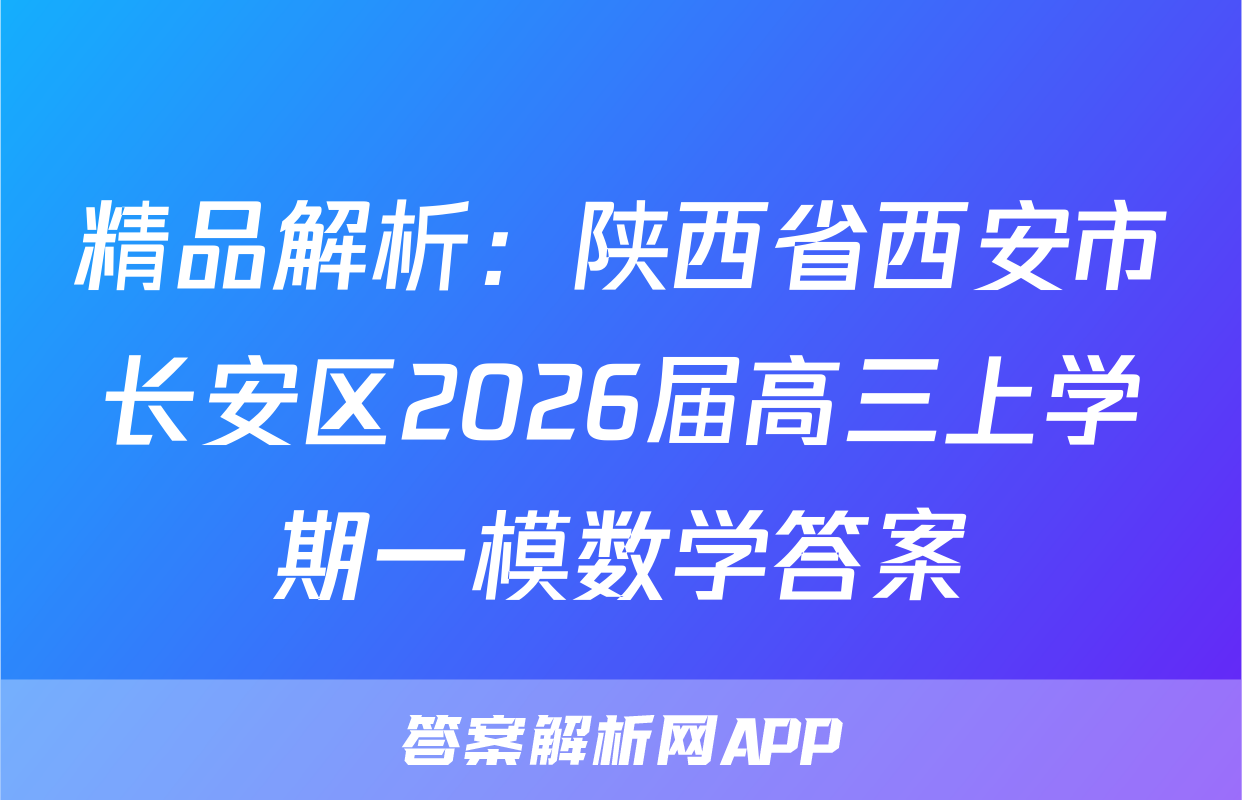 精品解析：陕西省西安市长安区2026届高三上学期一模数学答案