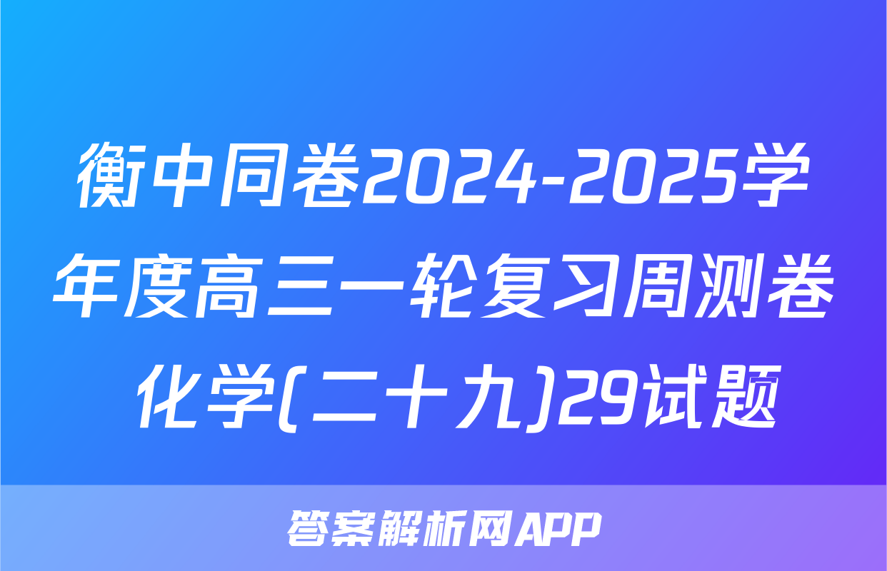 衡中同卷2024-2025学年度高三一轮复习周测卷 化学(二十九)29试题