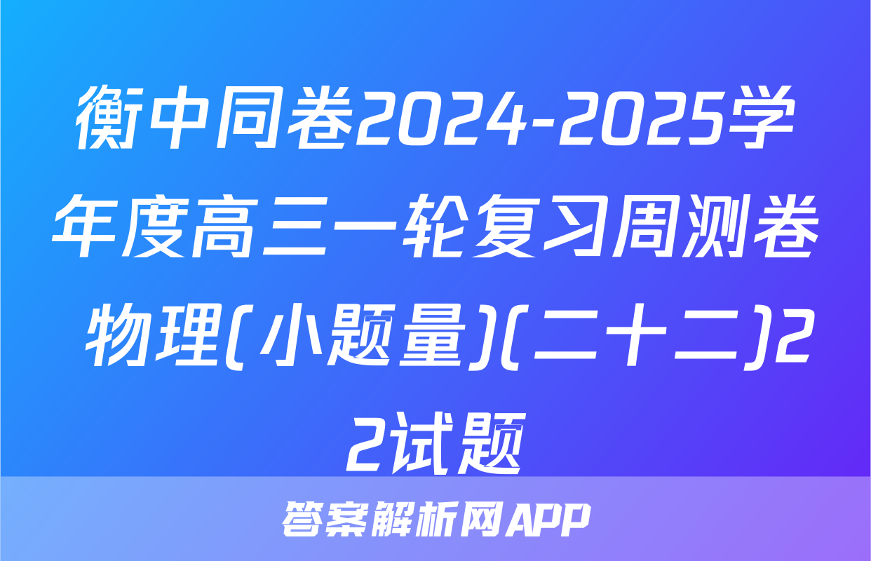 衡中同卷2024-2025学年度高三一轮复习周测卷 物理(小题量)(二十二)22试题