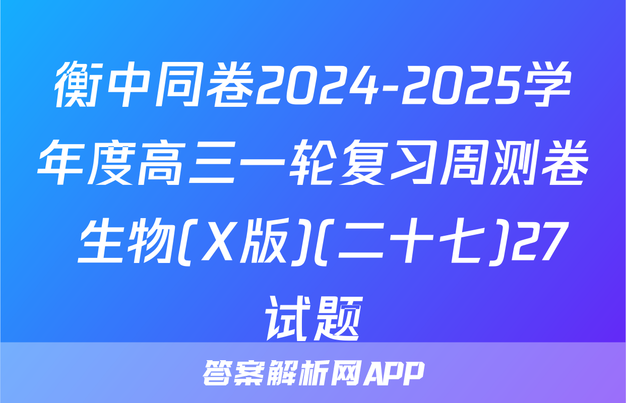 衡中同卷2024-2025学年度高三一轮复习周测卷 生物(X版)(二十七)27试题