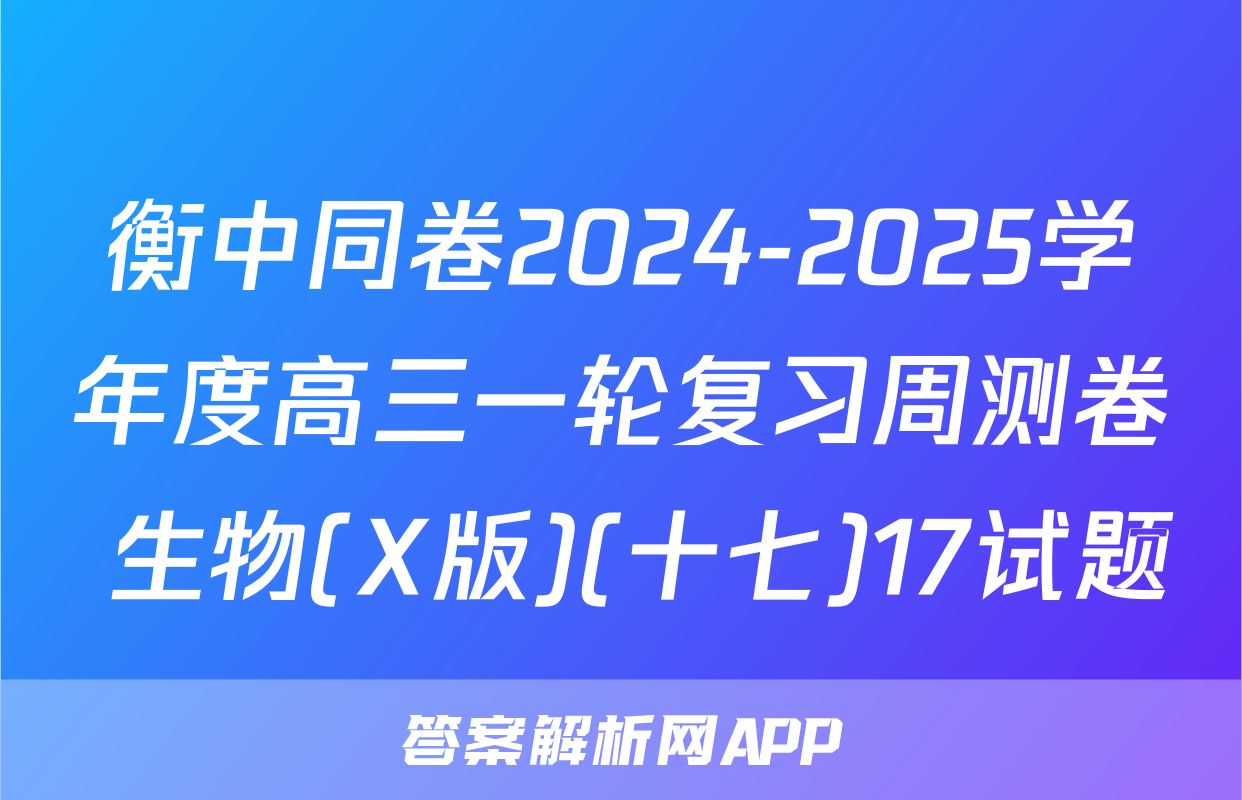 衡中同卷2024-2025学年度高三一轮复习周测卷 生物(X版)(十七)17试题