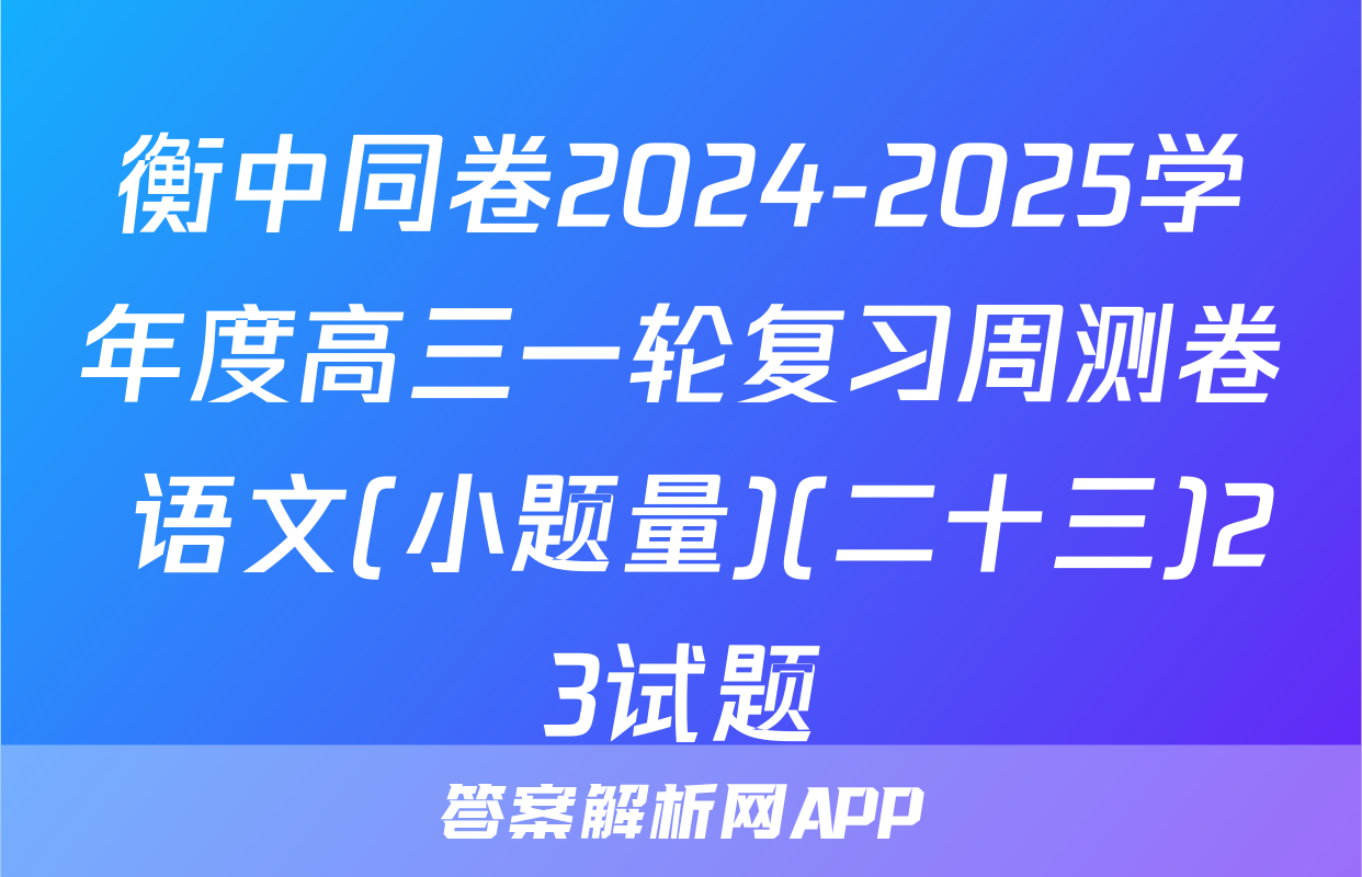 衡中同卷2024-2025学年度高三一轮复习周测卷 语文(小题量)(二十三)23试题