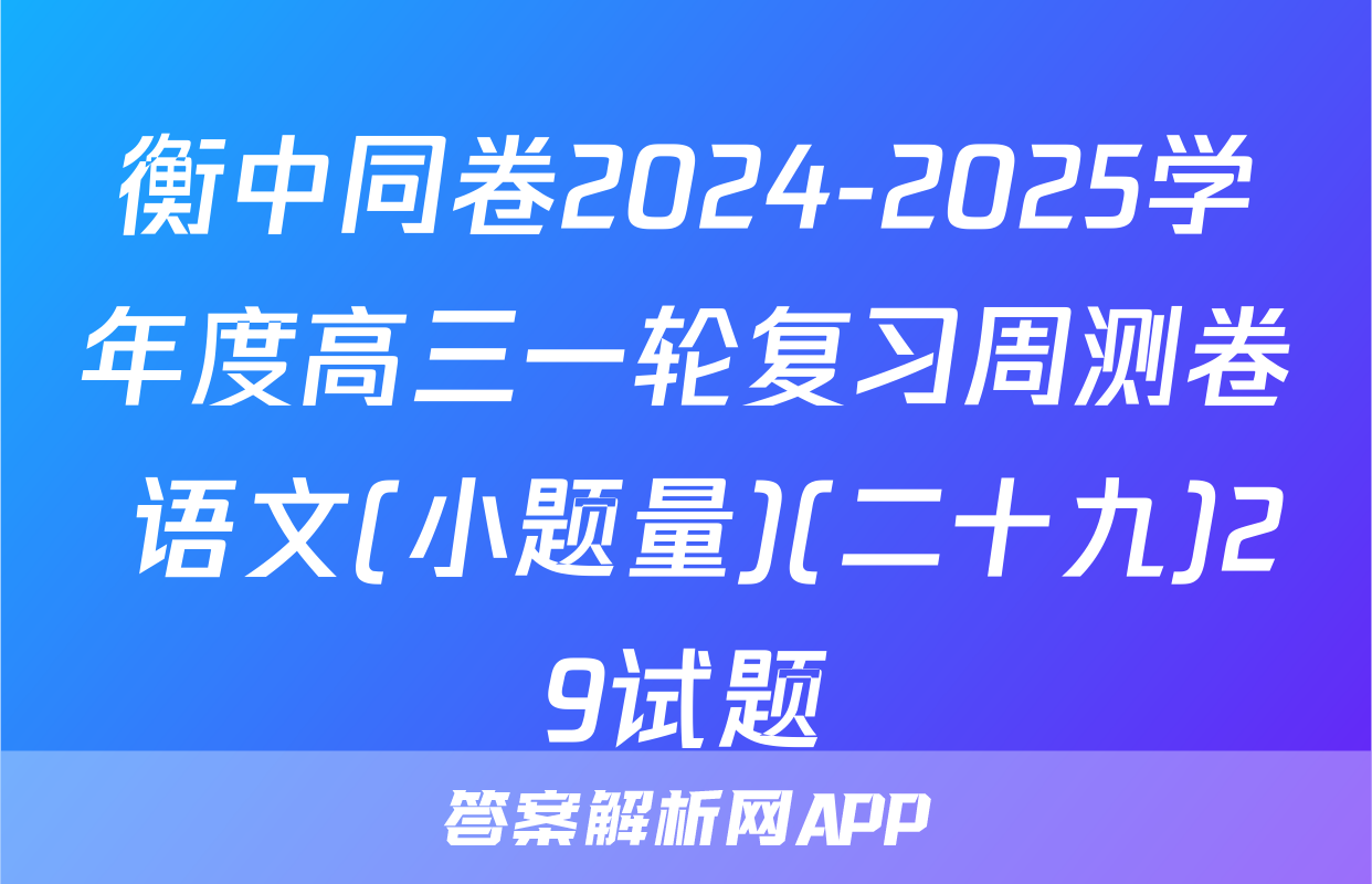 衡中同卷2024-2025学年度高三一轮复习周测卷 语文(小题量)(二十九)29试题