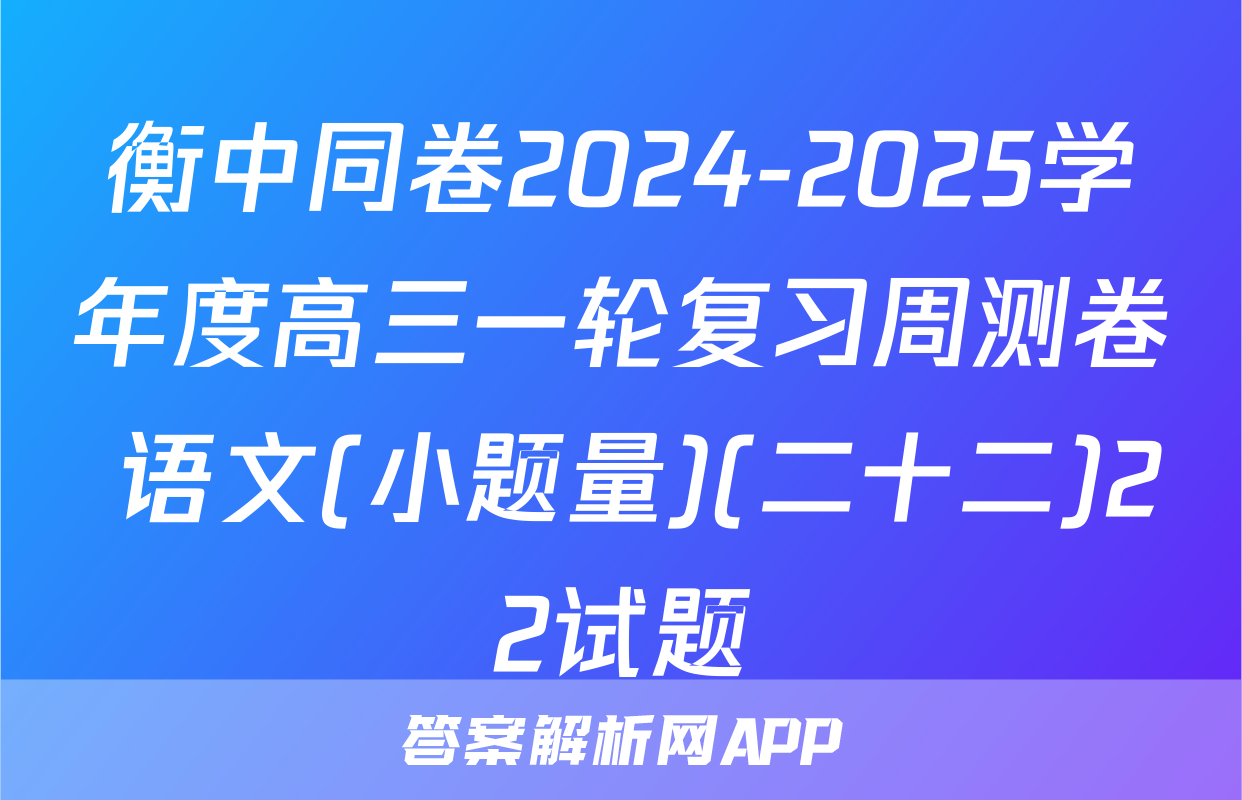 衡中同卷2024-2025学年度高三一轮复习周测卷 语文(小题量)(二十二)22试题
