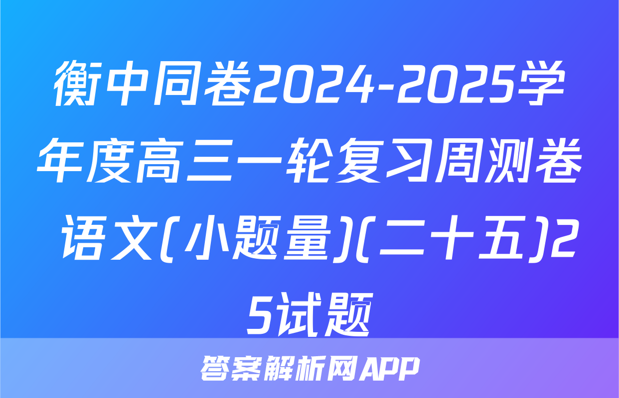 衡中同卷2024-2025学年度高三一轮复习周测卷 语文(小题量)(二十五)25试题