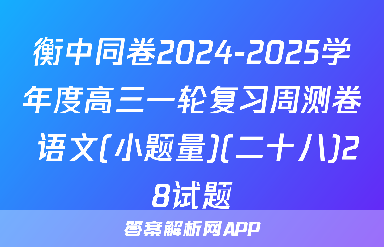 衡中同卷2024-2025学年度高三一轮复习周测卷 语文(小题量)(二十八)28试题