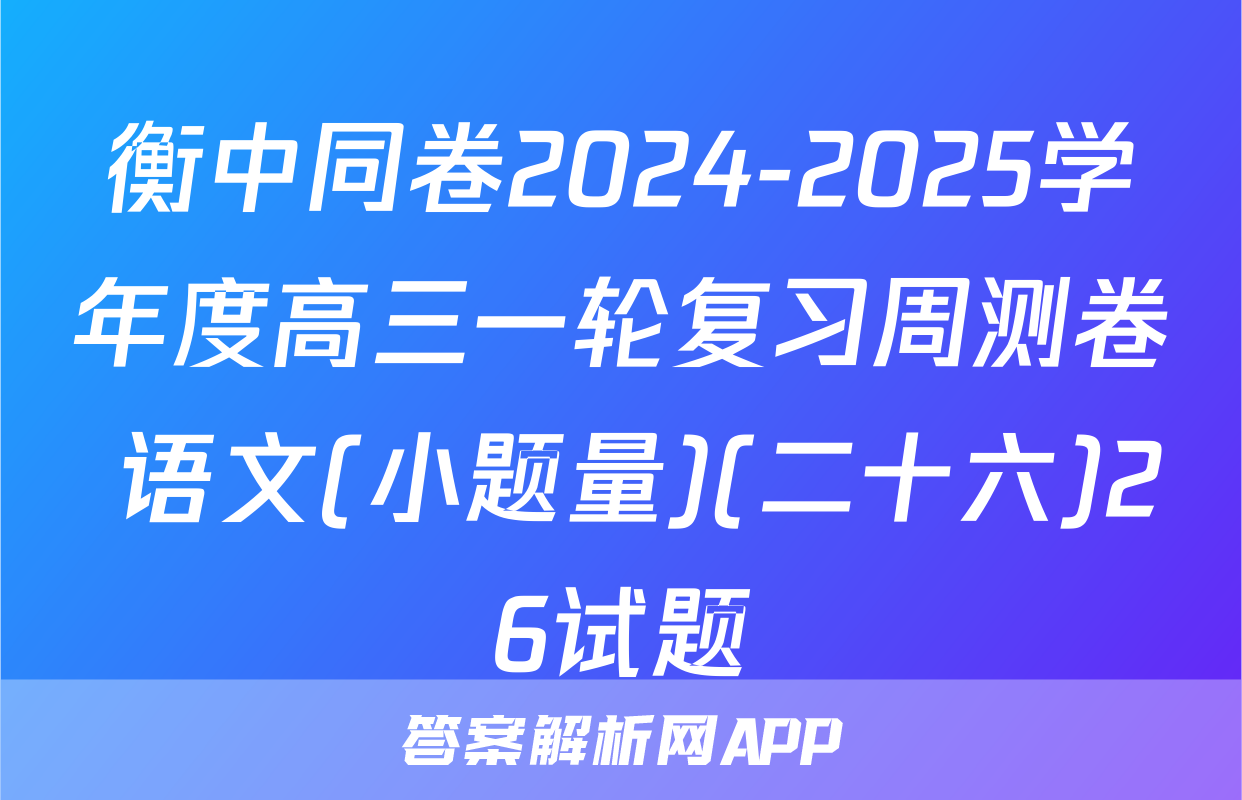 衡中同卷2024-2025学年度高三一轮复习周测卷 语文(小题量)(二十六)26试题