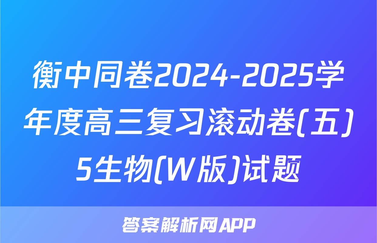 衡中同卷2024-2025学年度高三复习滚动卷(五)5生物(W版)试题
