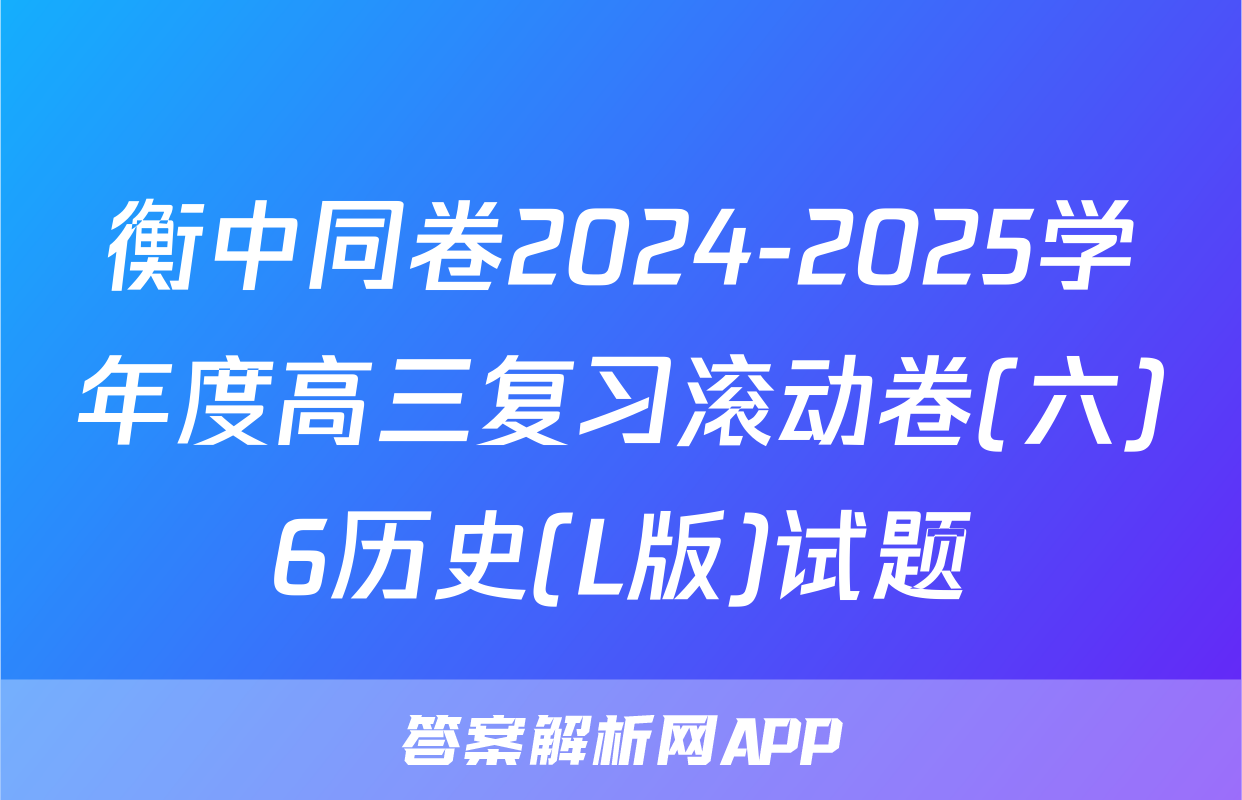 衡中同卷2024-2025学年度高三复习滚动卷(六)6历史(L版)试题