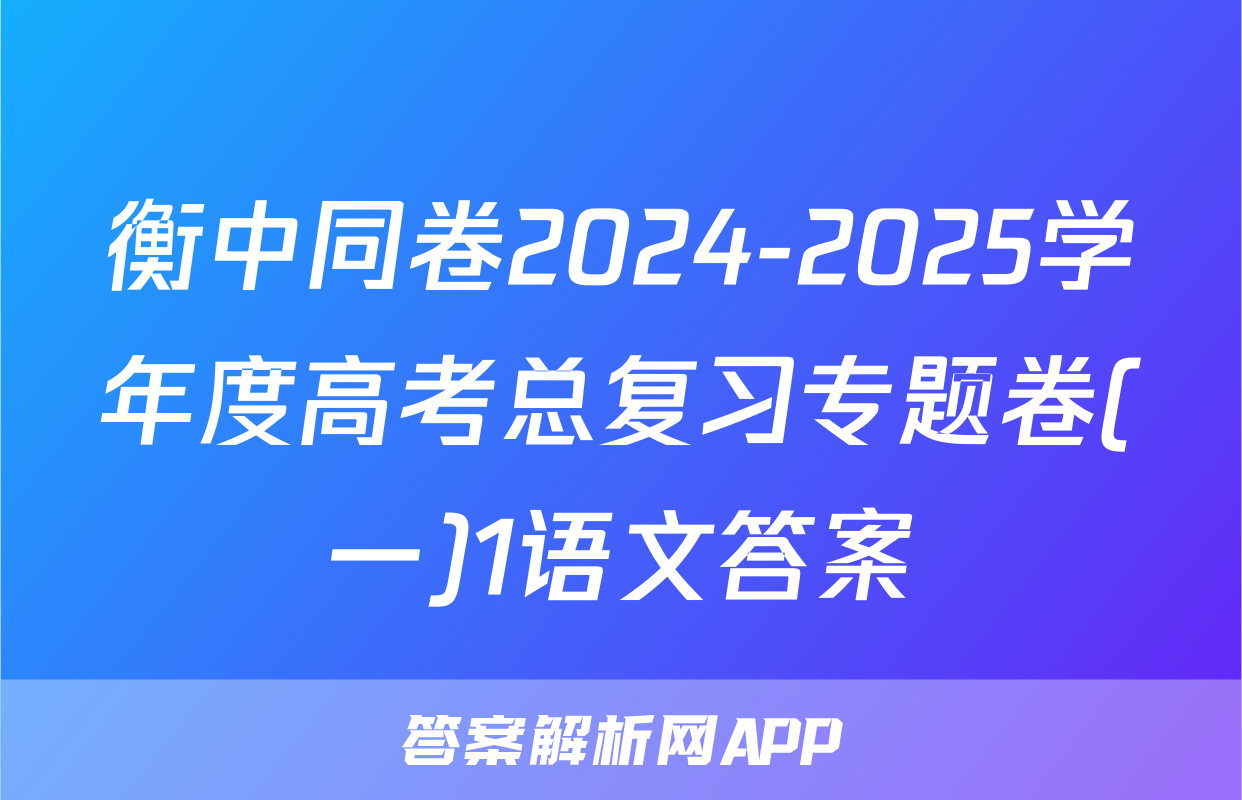 衡中同卷2024-2025学年度高考总复习专题卷(一)1语文答案