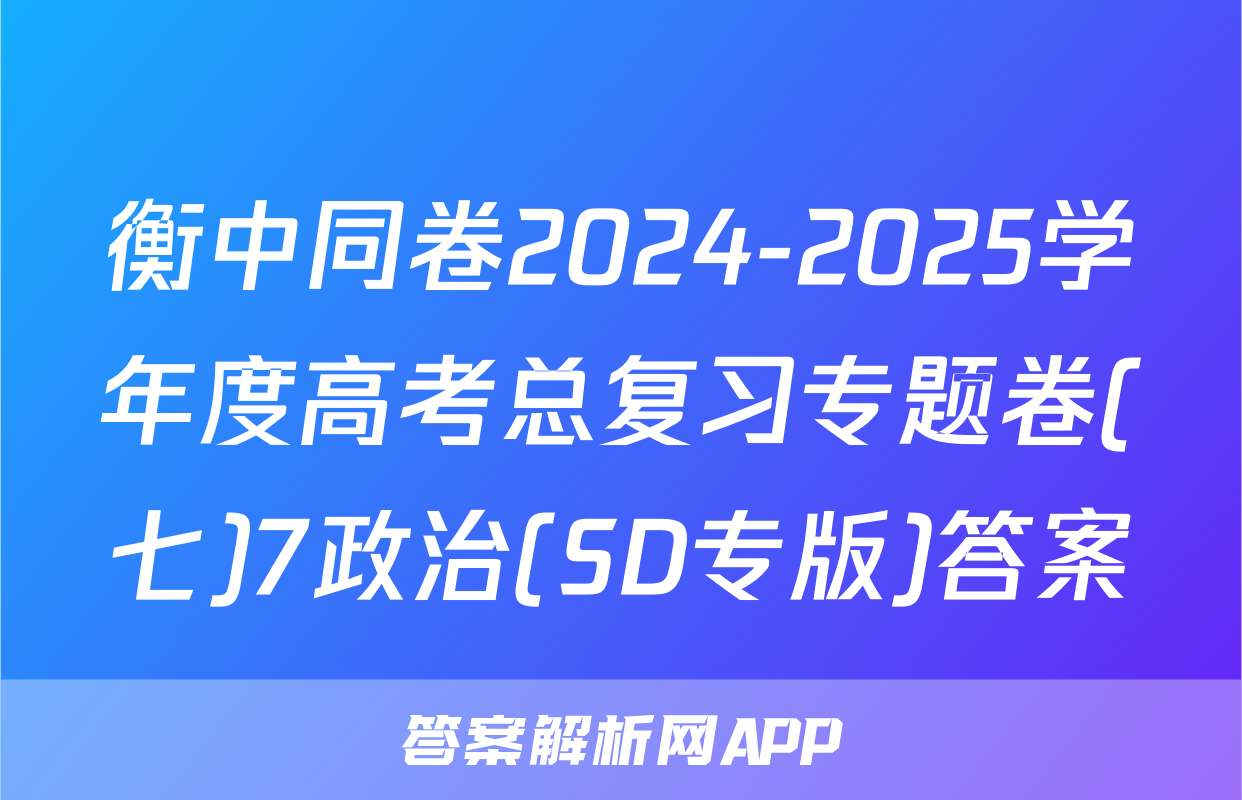 衡中同卷2024-2025学年度高考总复习专题卷(七)7政治(SD专版)答案