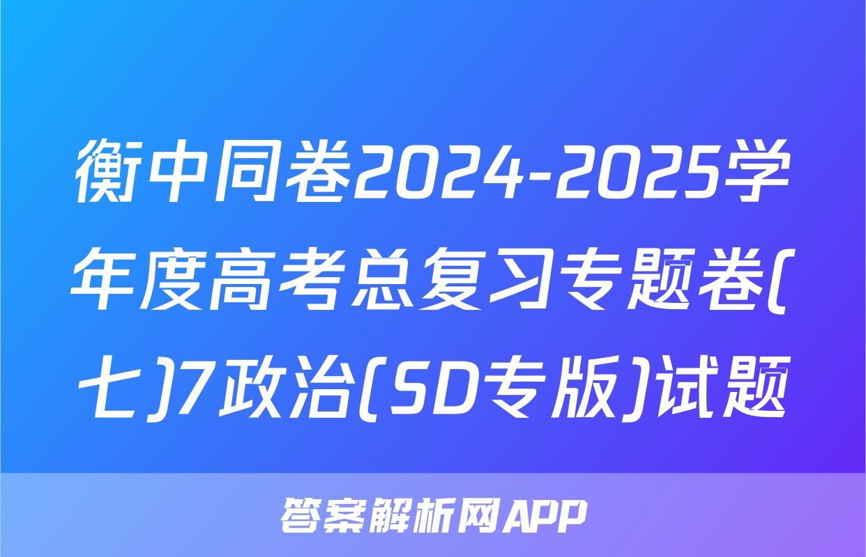 衡中同卷2024-2025学年度高考总复习专题卷(七)7政治(SD专版)试题