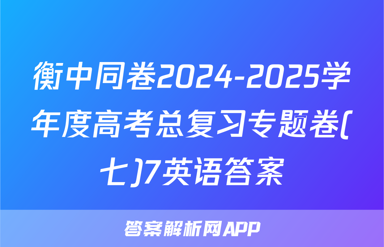 衡中同卷2024-2025学年度高考总复习专题卷(七)7英语答案