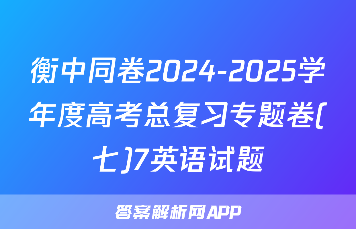 衡中同卷2024-2025学年度高考总复习专题卷(七)7英语试题