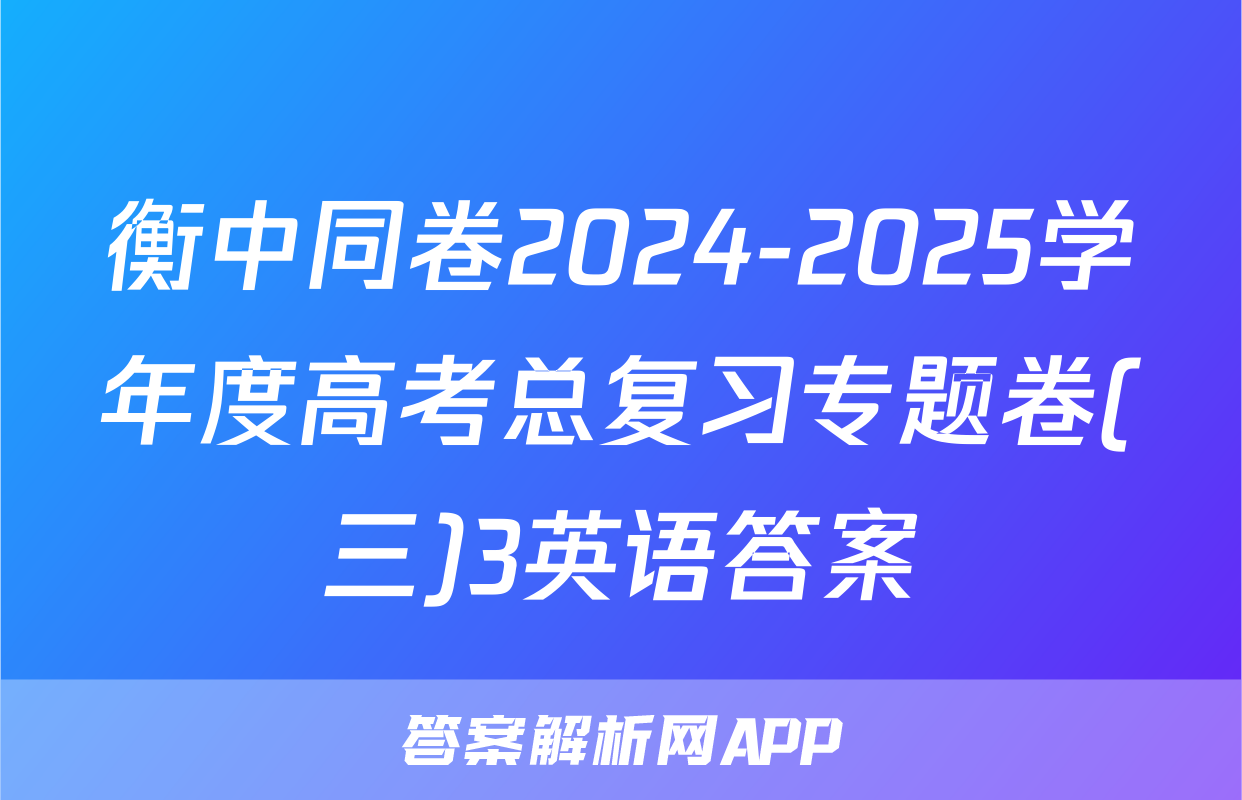 衡中同卷2024-2025学年度高考总复习专题卷(三)3英语答案