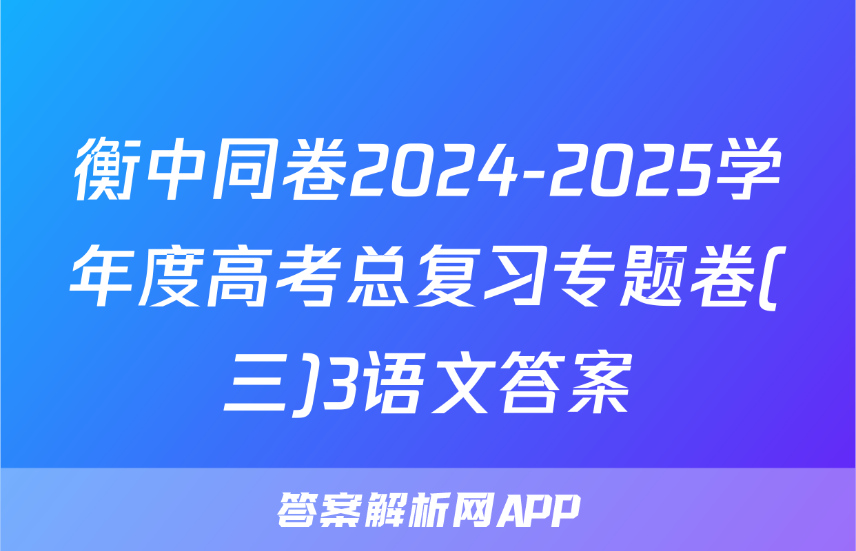 衡中同卷2024-2025学年度高考总复习专题卷(三)3语文答案