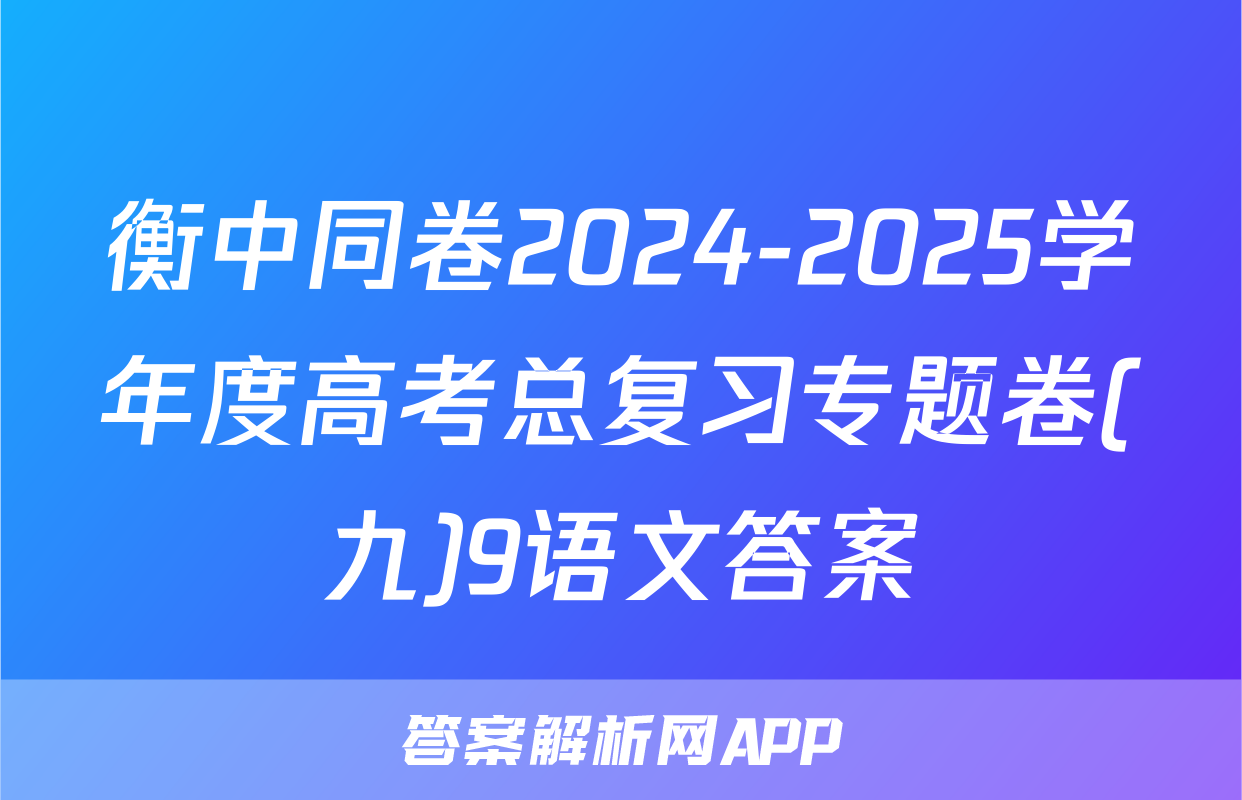 衡中同卷2024-2025学年度高考总复习专题卷(九)9语文答案