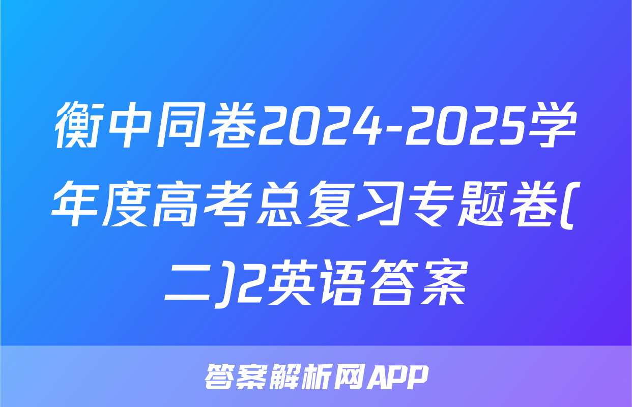 衡中同卷2024-2025学年度高考总复习专题卷(二)2英语答案