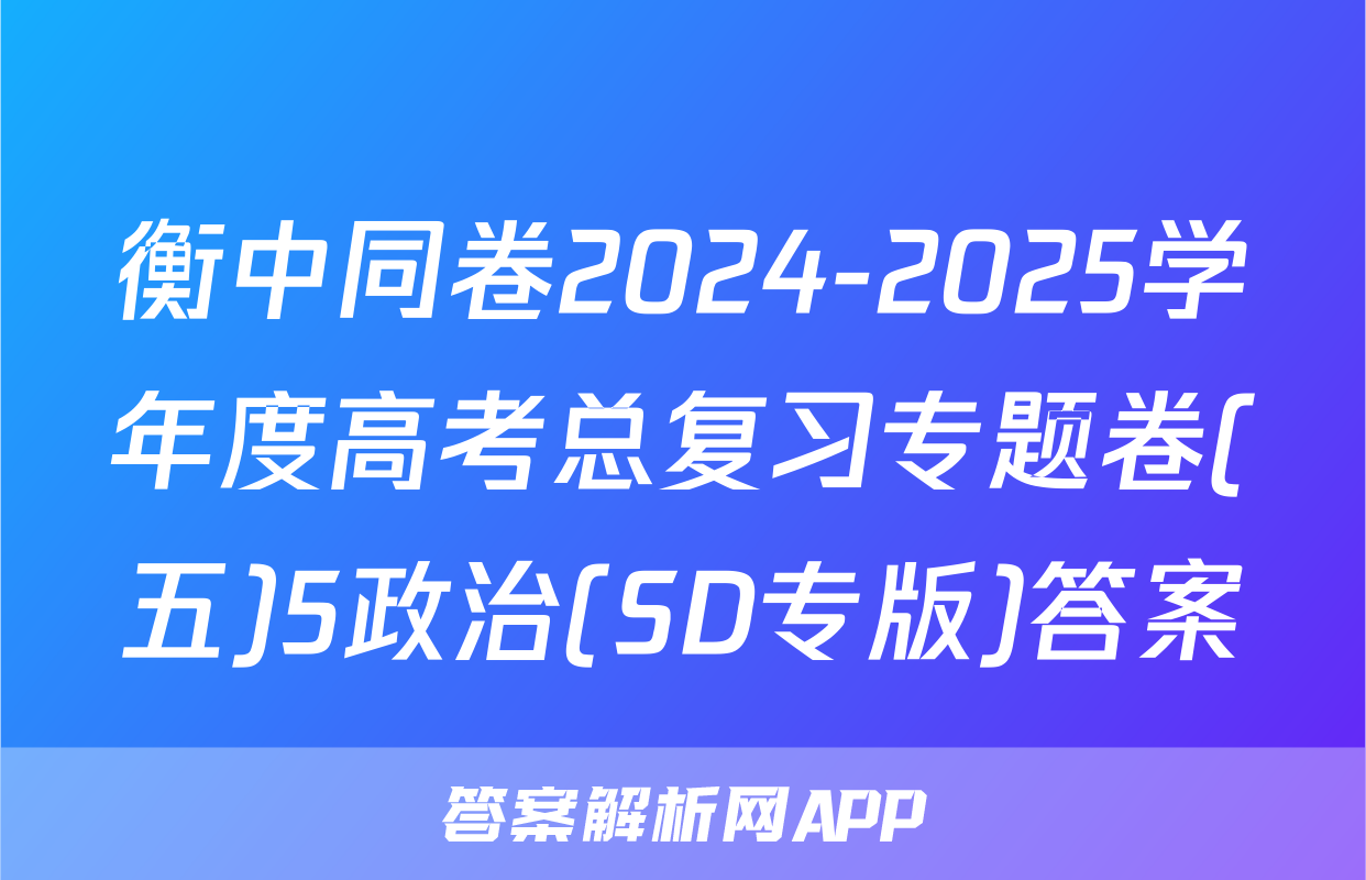 衡中同卷2024-2025学年度高考总复习专题卷(五)5政治(SD专版)答案
