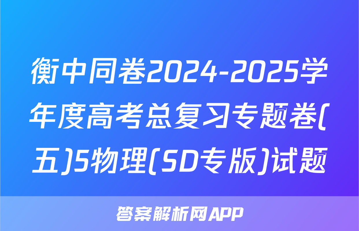 衡中同卷2024-2025学年度高考总复习专题卷(五)5物理(SD专版)试题