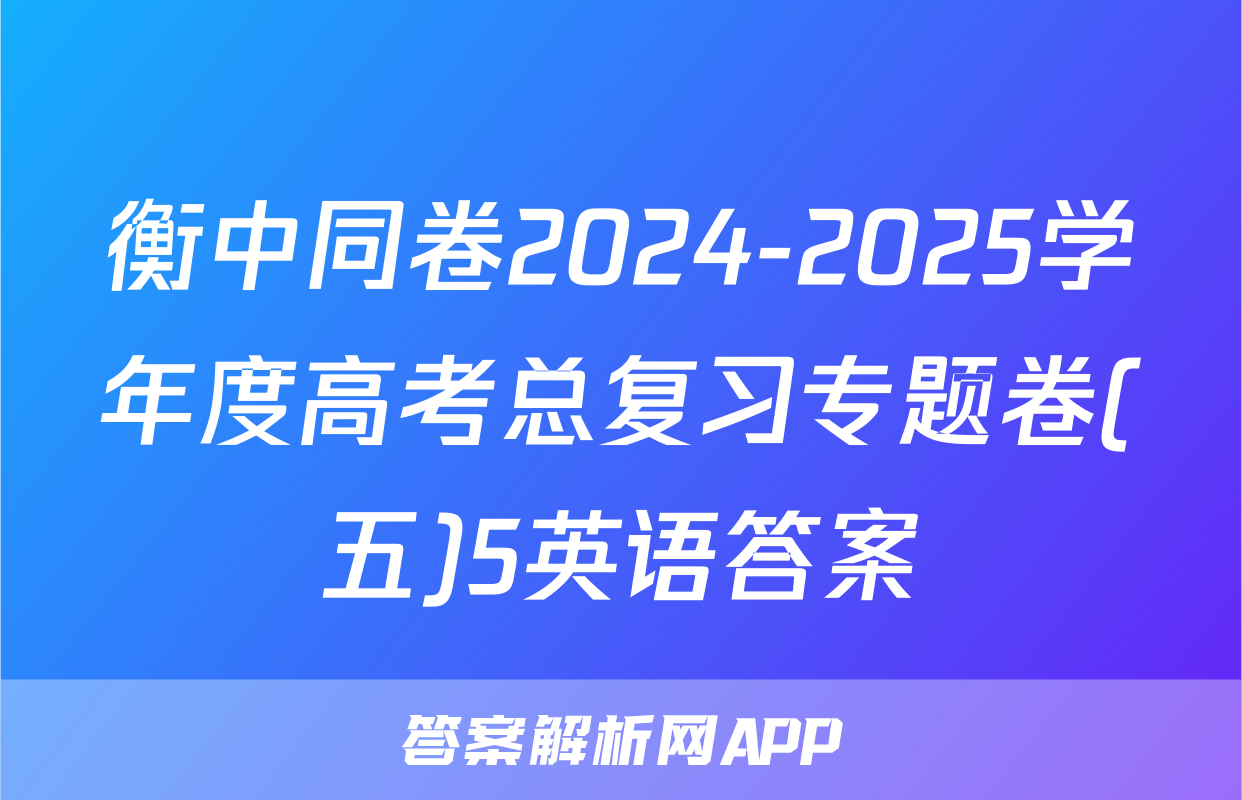 衡中同卷2024-2025学年度高考总复习专题卷(五)5英语答案