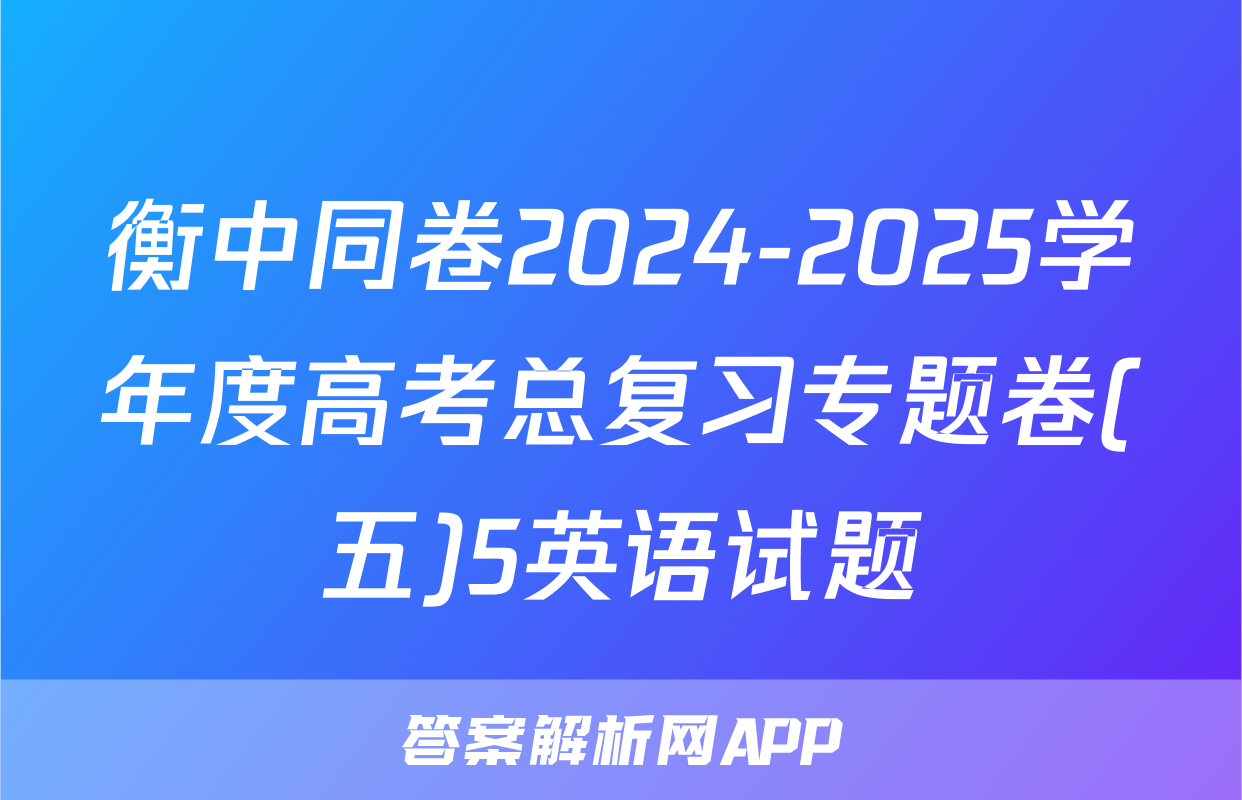 衡中同卷2024-2025学年度高考总复习专题卷(五)5英语试题