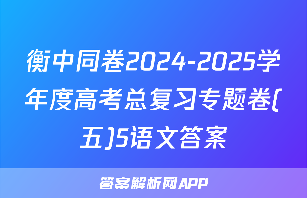 衡中同卷2024-2025学年度高考总复习专题卷(五)5语文答案