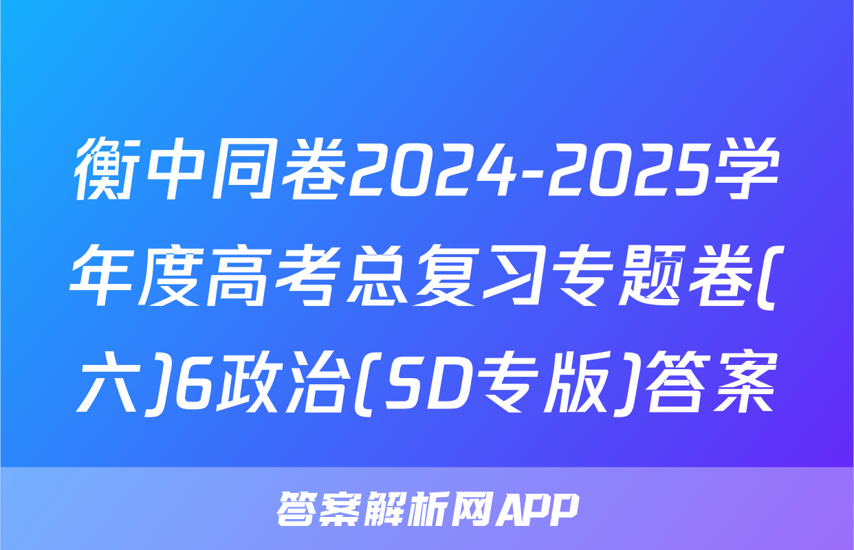 衡中同卷2024-2025学年度高考总复习专题卷(六)6政治(SD专版)答案