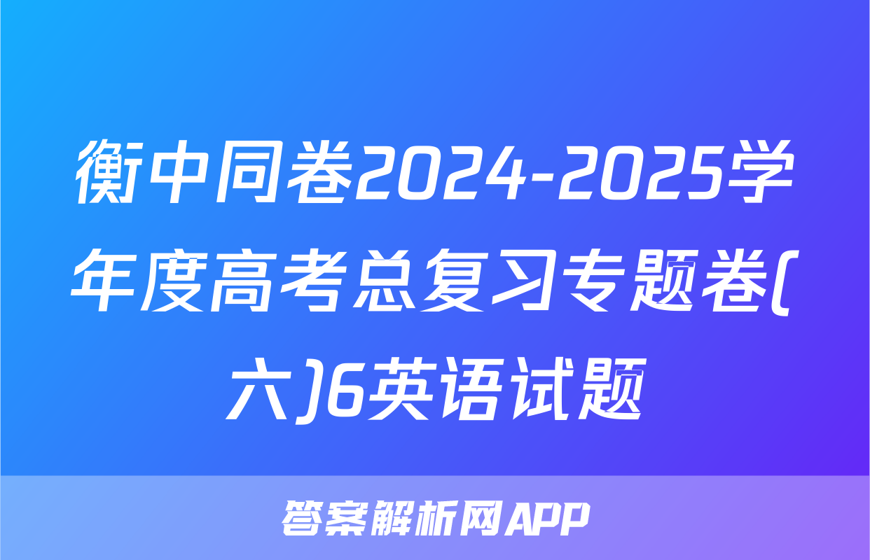衡中同卷2024-2025学年度高考总复习专题卷(六)6英语试题