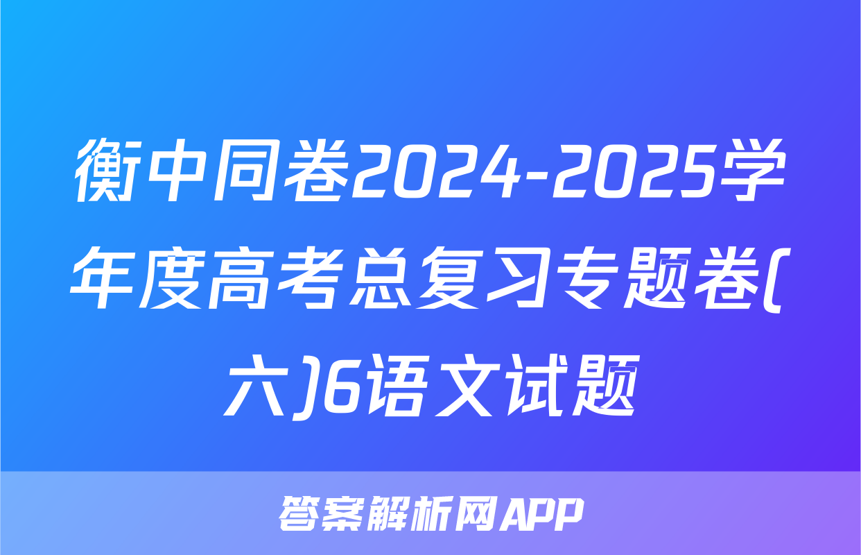 衡中同卷2024-2025学年度高考总复习专题卷(六)6语文试题