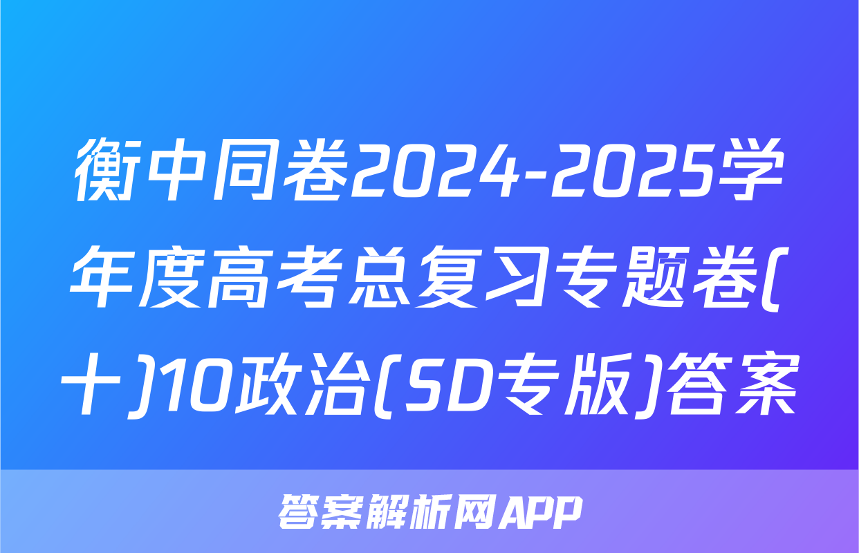 衡中同卷2024-2025学年度高考总复习专题卷(十)10政治(SD专版)答案