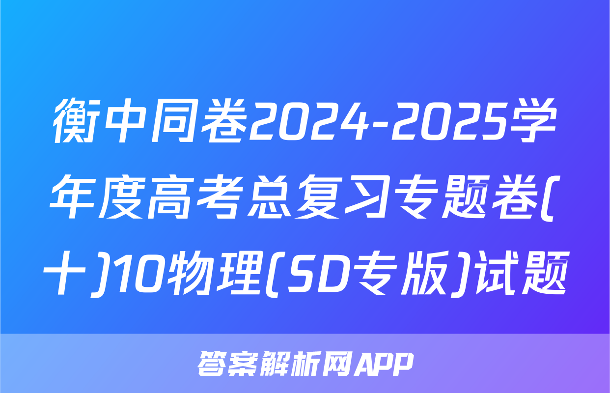 衡中同卷2024-2025学年度高考总复习专题卷(十)10物理(SD专版)试题
