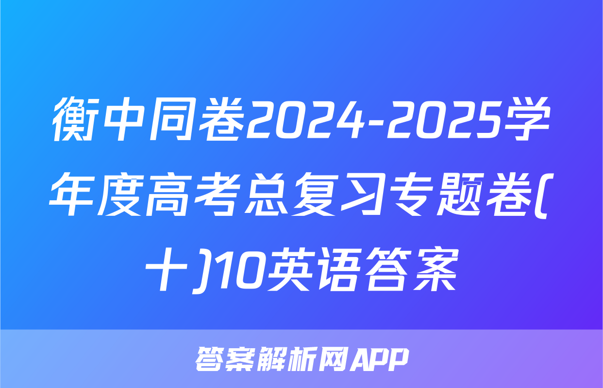 衡中同卷2024-2025学年度高考总复习专题卷(十)10英语答案