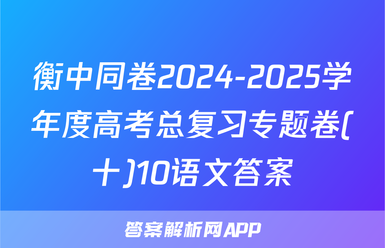 衡中同卷2024-2025学年度高考总复习专题卷(十)10语文答案
