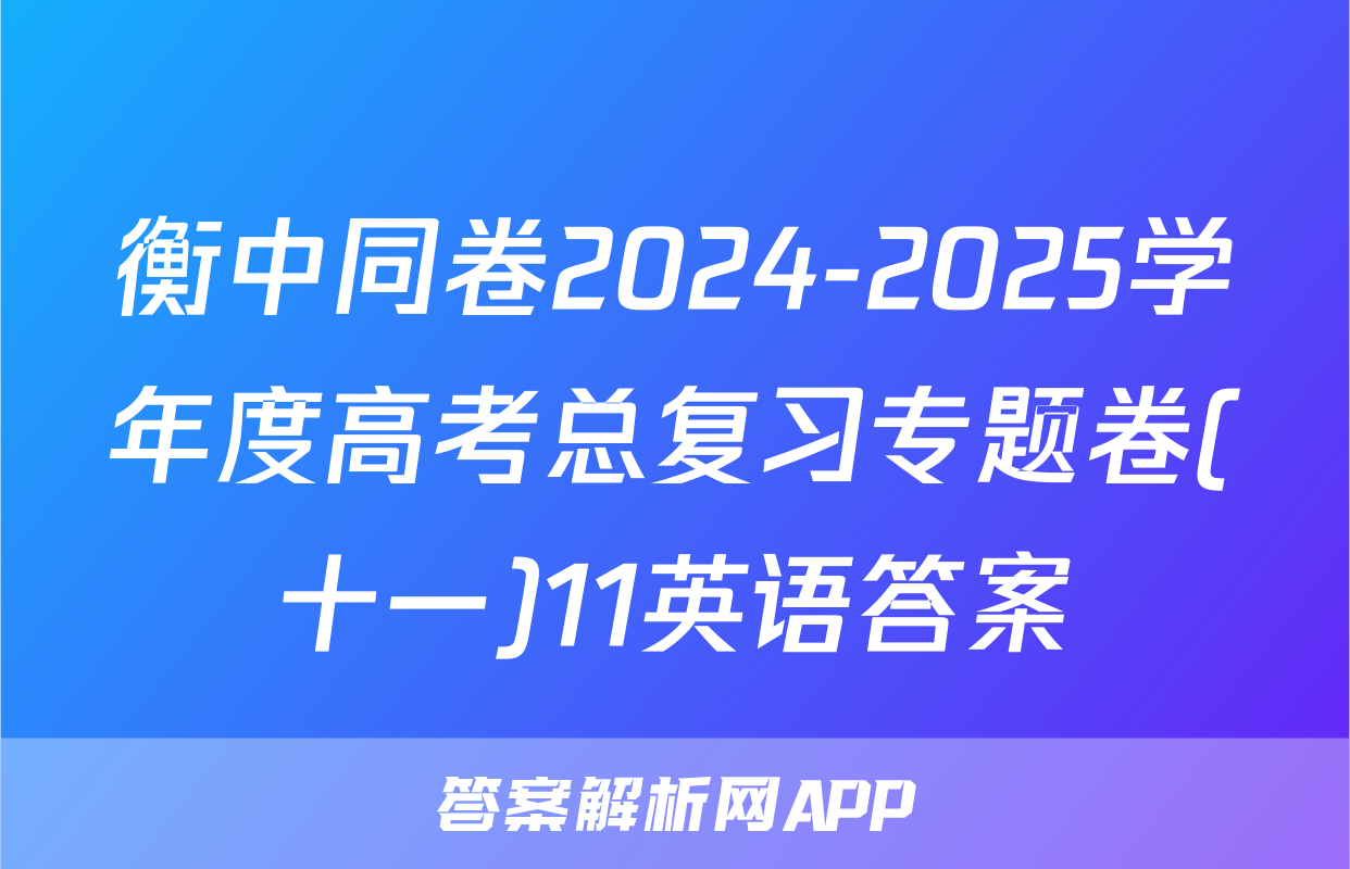 衡中同卷2024-2025学年度高考总复习专题卷(十一)11英语答案