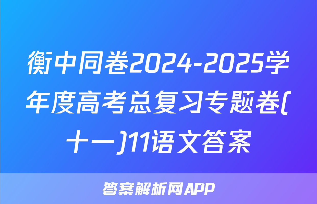 衡中同卷2024-2025学年度高考总复习专题卷(十一)11语文答案