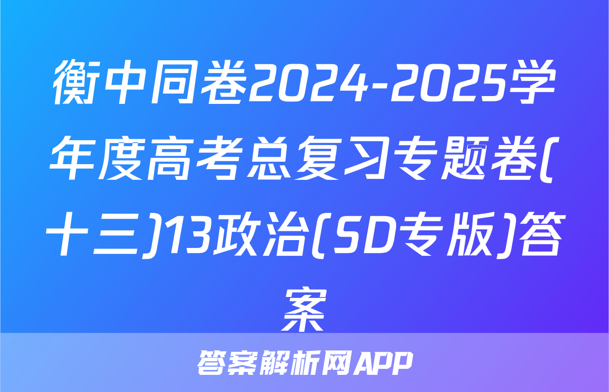 衡中同卷2024-2025学年度高考总复习专题卷(十三)13政治(SD专版)答案