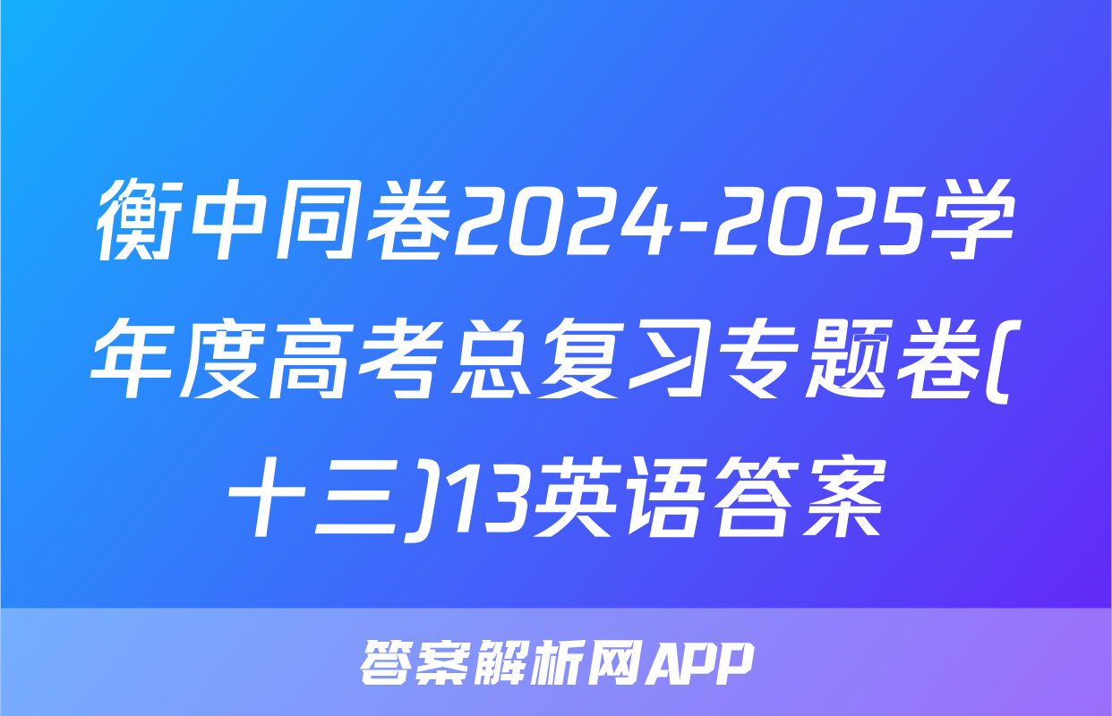 衡中同卷2024-2025学年度高考总复习专题卷(十三)13英语答案