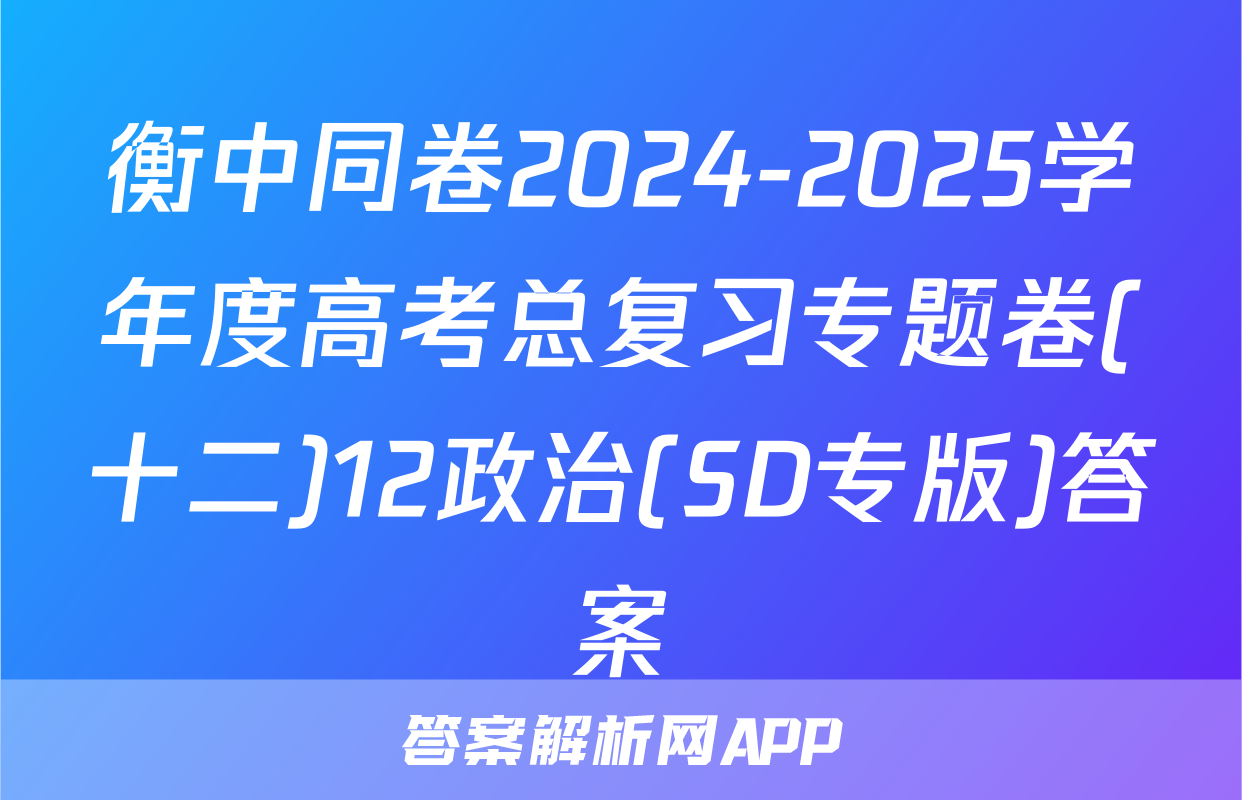 衡中同卷2024-2025学年度高考总复习专题卷(十二)12政治(SD专版)答案